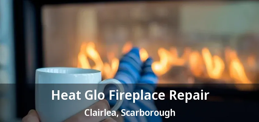 Heat Glo Fireplace Repair Clairlea, Scarborough - ON Heat Glo Fireplace Repair Clairlea, Scarborough - ON