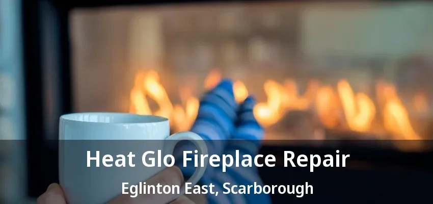 Heat Glo Fireplace Repair Eglinton East, Scarborough - ON