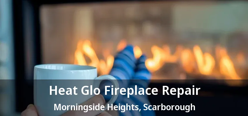 Heat Glo Fireplace Repair Morningside Heights, Scarborough - ON Heat Glo Fireplace Repair Morningside Heights, Scarborough - ON