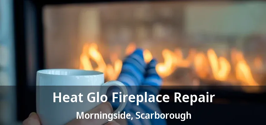 Heat Glo Fireplace Repair Morningside, Scarborough - ON Heat Glo Fireplace Repair Morningside, Scarborough - ON
