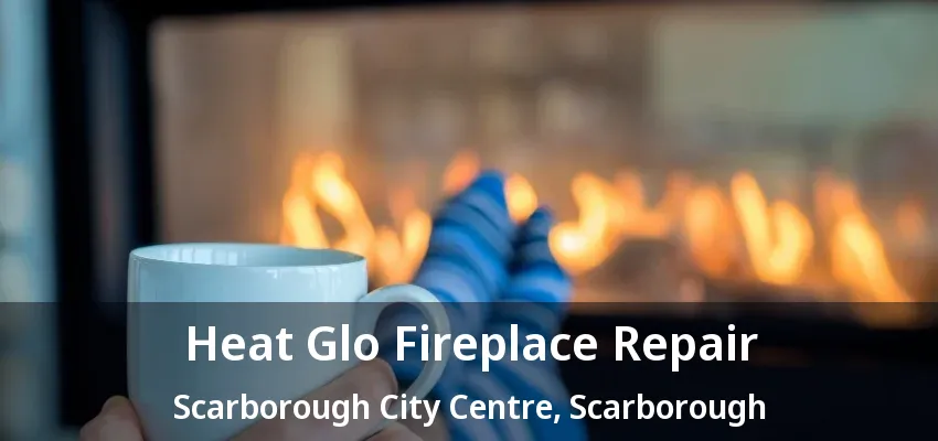Heat Glo Fireplace Repair Scarborough City Centre, Scarborough - ON