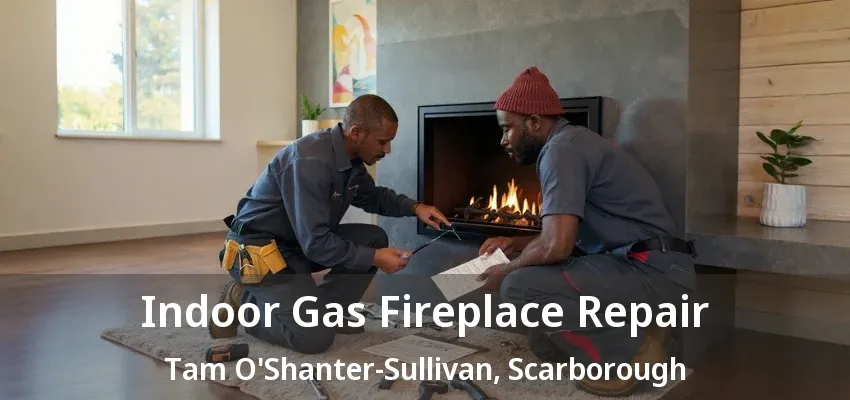 Indoor Gas Fireplace Repair Tam O'Shanter-Sullivan, Scarborough - ON Indoor Gas Fireplace Repair Tam O'Shanter-Sullivan, Scarborough - ON