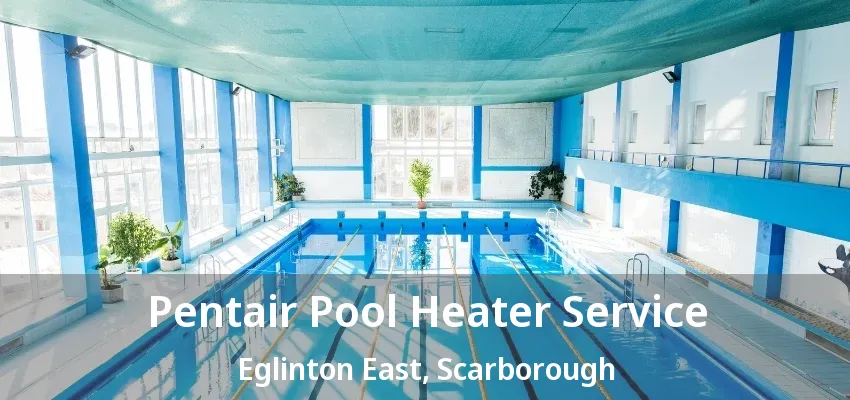Pentair Pool Heater Service Eglinton East, Scarborough - ON