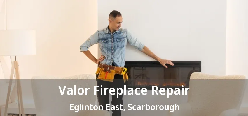 Valor Fireplace Repair Eglinton East, Scarborough - ON Valor Fireplace Repair Eglinton East, Scarborough - ON