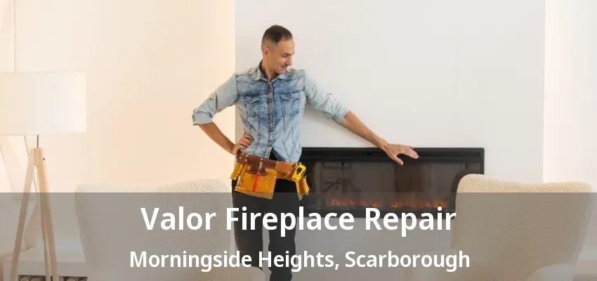 Valor Fireplace Repair Morningside Heights, Scarborough - ON Valor Fireplace Repair Morningside Heights, Scarborough - ON