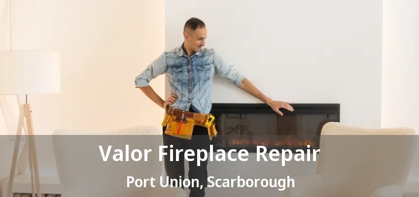 Valor Fireplace Repair Port Union, Scarborough - ON Valor Fireplace Repair Port Union, Scarborough - ON