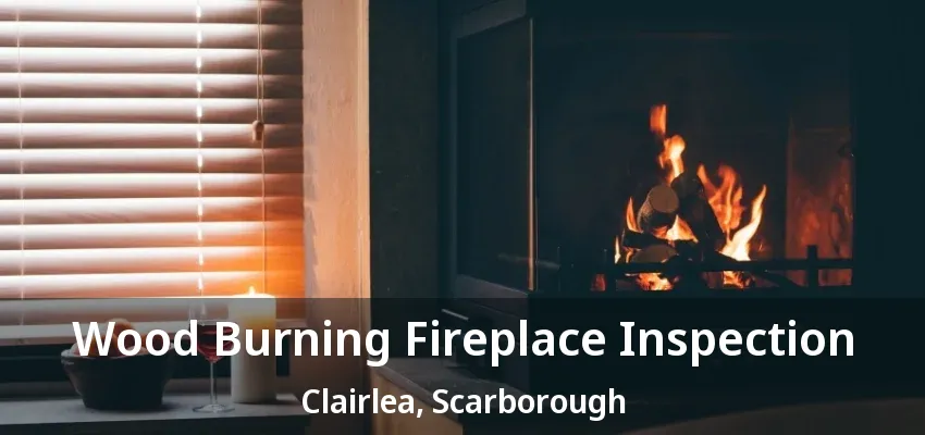 Wood Burning Fireplace Inspection Clairlea, Scarborough - ON Wood Burning Fireplace Inspection Clairlea, Scarborough - ON